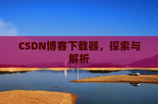 CSDN博客下载器，探索与解析